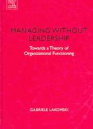 Managing Without Leadership Towards A Theory Of Organizational Functioning cover