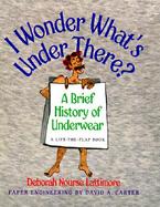I Wonder What's Under There? A Brief History of Underwear cover
