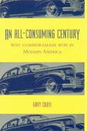 An All-Consuming Century Why Commercialism Won in Modern America cover