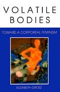 Volatile Bodies Toward a Corporeal Feminism cover