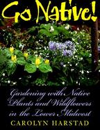 Go Native! Gardening With Native Plants and Wildflowers in the Lower Midwest cover