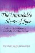 The Unreadable Shores of Love Turkish Modernity and Mystic Romance cover