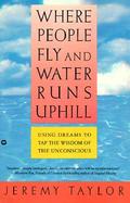 Where People Fly and Water Runs Uphill Using Dreams to Tap the Wisdom of the Unconscious cover