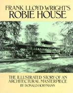Frank Lloyd Wright's Robie House The Illustrated Story of an Architectural Masterpiece cover
