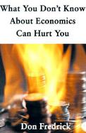What You Don't Know About Economics Can Hurt You cover