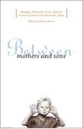 Between Mothers and Sons Women Writers Talk About Having Sons and Raising Men cover