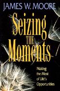Seizing the Moments Making the Most of Life's Opportunities cover