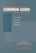 Reconstructing the Common Good in Education Coping With Intractable American Dilemmas cover