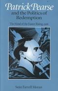 Patrick Pearse and the Politics of Redemption The Mind of the Easter Rising, 1916 cover