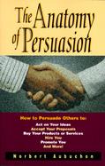 The Anatomy of Persuasion How to Persuade Others to  Act on Your Ideas, Accept Your Proposals, Buy Your Products or Services, Hire You, Promote You an cover