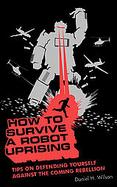 How to Survive a Robot Uprising Tips on Defending Yourself Against the Coming Rebellion cover