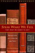Speak What We Feel (Not What We Ought to Say)  Reflections on Literature and Faith cover