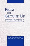 From the Ground Up Mennonite Contributions to International Peacebuilding cover