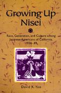 Growing Up Nisei Race, Generation, and Culture Among Japanese Americans of California, 1924-49 cover