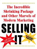 Selling It The Incredible Shrinking Package and Other Marvels of Modern Marketing cover