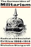 The German Idea of Militarism Radical and Socialist Critics, 1866-1914 cover