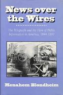 News over the Wires The Telegraph and the Flow of Public Information in America, 1844-1897 cover