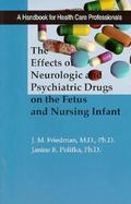 The Effects of Neurologic and Psychiatric Drugs on the Fetus and Nursing Infant A Handbook for Health Care Professionals cover