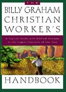 The Billy Graham Christian Worker's Handbook A Topical Guide With Biblical Answers to the Urgent Concerns of Our Day cover