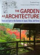 The Garden as Architecture: Form and Spirit in the Gardens of Japan, China and Korea cover