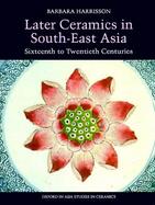 Later Ceramics in South-East Asia Sixteenth to Twentieth Centuries cover