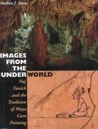 Images from the Underworld Naj Tunich and the Tradition of Maya Cave Painting cover
