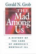 Mad Among Us: A History of the Care of America's Mentally Ill cover