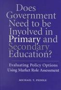 Does Government Need to Be Involved in Primary and Secondary Education Evaluating Policy Options Using Market Role Assessment cover