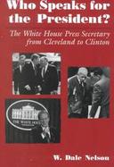Who Speaks for the President? The White House Press Secretary from Cleveland to Clinton cover
