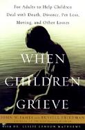When Children Grieve: For Adults to Help Children Deal with Death, Divorce, Pet Loss, Moving, and Other Losses cover