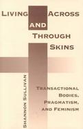 Living Across and Through Skins Transactional Bodies, Pragmatism, and Feminism cover