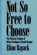 Not So Free to Choose The Political Economy of Milton Friedman and Ronald Reagan cover