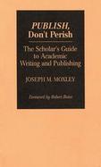 Publish, Don't Perish: The Scholar's Guide to Academic Writing and Publishing cover