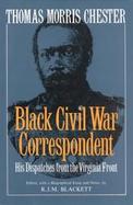 Thomas Morris Chester, Black Civil War Correspondent His Dispatches from the Virginia Front cover