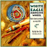 White Eagle Medicine Wheel Native American Wisdom As a Way of Life cover
