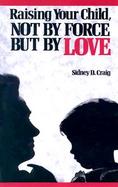 Raising Your Child Not by Force but by Love cover