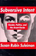 Subversive Intent Gender, Politics, and the Avant-Garde cover