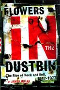 Flowers in the Dustbin: The Rise of Rock and Roll, 1947-1977 cover