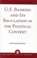U.S. Banking and Its Regulation in the Political Context cover