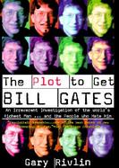 The Plot to Get Bill Gates: An Irreverent Investigation of the World's Richest Man...and the People Who Hate Him cover