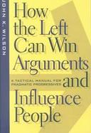 How the Left Can Win Arguments and Influence People A Tactical Manual for Pragmatic Progressives cover