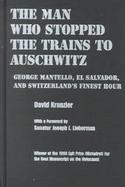The Man Who Stopped the Trains to Auschwitz George Mantello, El Salvador, and Switzerland's Finest Hour cover