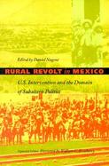Rural Revolt in Mexico U.S. Intervention and the Domain of Subaltern Politics cover