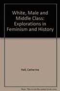 White, Male and Middle Class: Explorations in Feminism and History cover