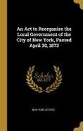 An ACT to Reorganize the Local Government of the City of New York, Passed April 30 1873 cover
