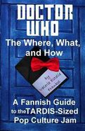 Doctor Who - the What, Where, and How : A Fannish Guide to the TARDIS-Sized Pop Culture Jam cover