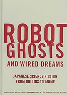 Robot Ghosts and Wired Dreams Japanese Science Fiction from Origins to Anime cover