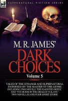 M R James' Dark Choices : Volume 5-A Selection of Fine Tales of the Strange and Supernatural Endorsed by the Master of the Genre; Including Two Novel cover