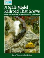 N Scale Model Railroad That Grows: Step-By-Step Instructions for Building Your First N Scale Layout cover