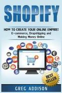 Shopify : How to Create Your Online Empire!- e-Commerce, Dropshipping and Making Money Online cover